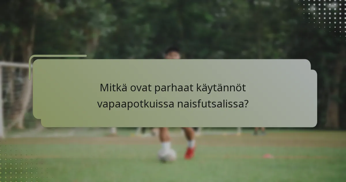Mitkä ovat parhaat käytännöt vapaapotkuissa naisfutsalissa?