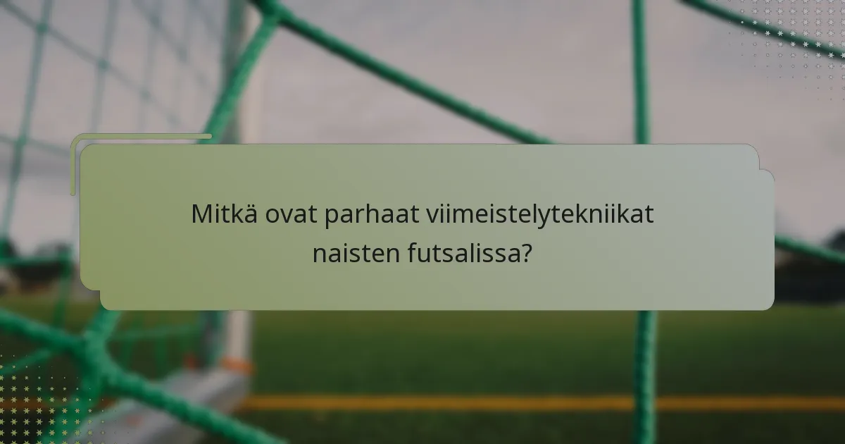 Mitkä ovat parhaat viimeistelytekniikat naisten futsalissa?