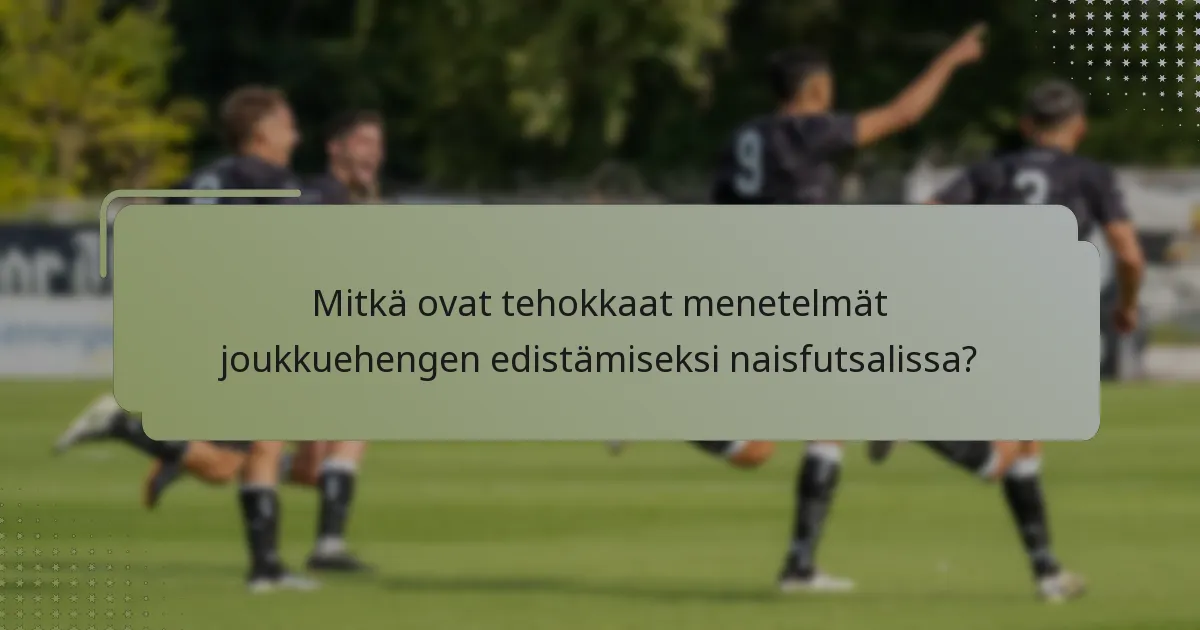Mitkä ovat tehokkaat menetelmät joukkuehengen edistämiseksi naisfutsalissa?