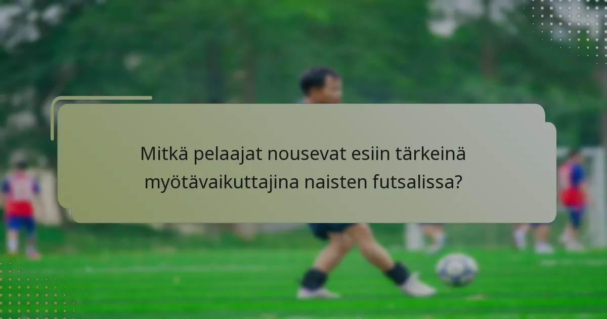 Mitkä pelaajat nousevat esiin tärkeinä myötävaikuttajina naisten futsalissa?