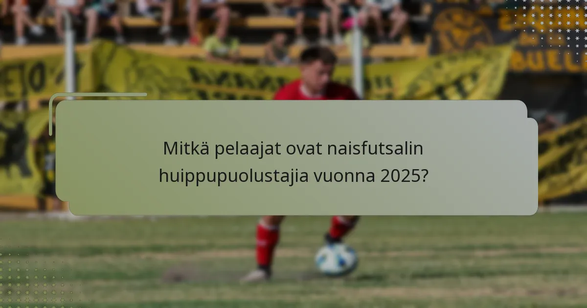 Mitkä pelaajat ovat naisfutsalin huippupuolustajia vuonna 2025?
