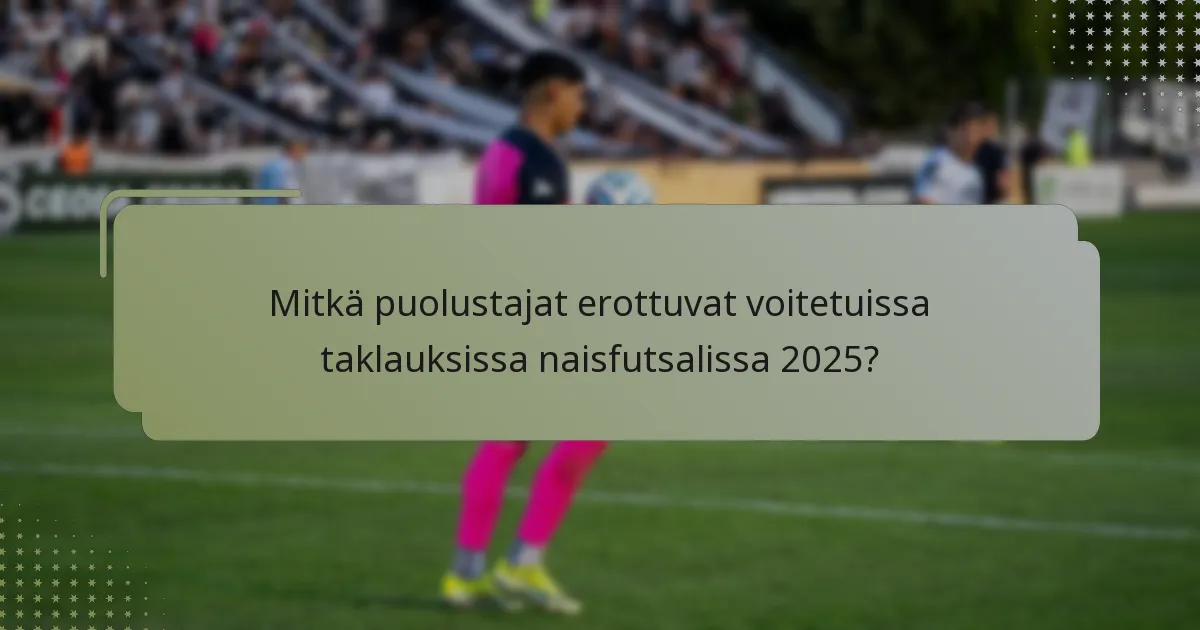 Mitkä puolustajat erottuvat voitetuissa taklauksissa naisfutsalissa 2025?