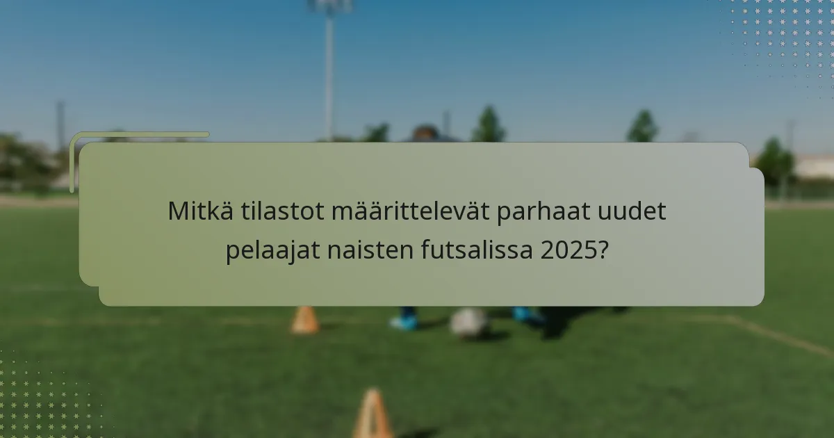 Mitkä tilastot määrittelevät parhaat uudet pelaajat naisten futsalissa 2025?