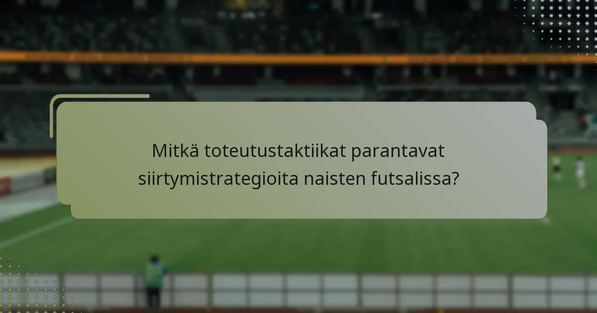 Mitkä toteutustaktiikat parantavat siirtymistrategioita naisten futsalissa?